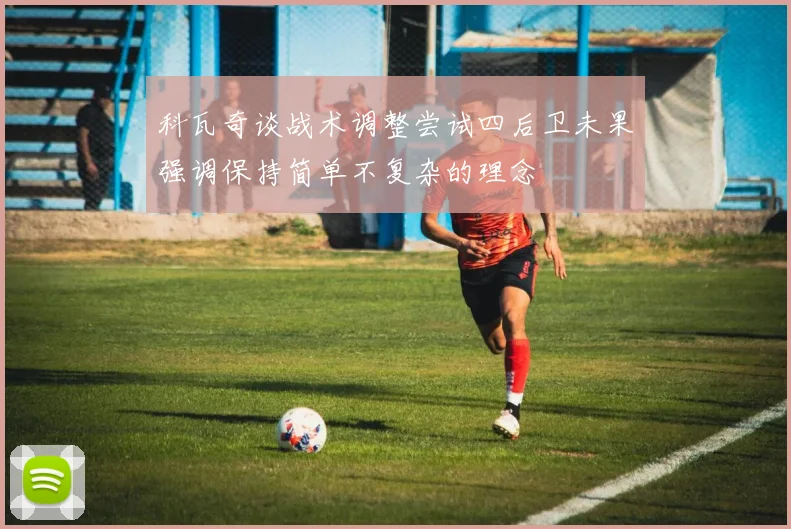科瓦奇谈战术调整尝试四后卫未果强调保持简单不复杂的理念