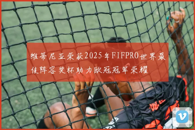 维蒂尼亚荣获2025年FIFPRO世界最佳阵容奖杯助力欧冠冠军荣耀