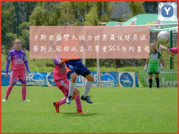 卡斯尔盛赞文班为世界最佳球员波蒂斯反驳称此言不尊重SGA与约基奇