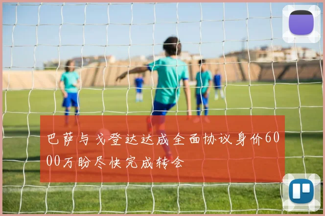 巴萨与戈登达达成全面协议身价6000万盼尽快完成转会