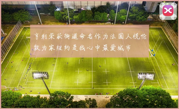 亨利荣获街道命名作为法国人视伦敦为家纽约是我心中最爱城市