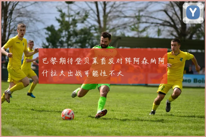 巴黎期待登贝莱首发对阵阿森纳阿什拉夫出战可能性不大