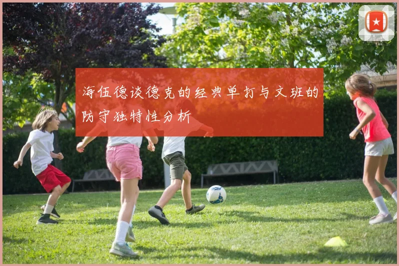海伍德谈德克的经典单打与文班的防守独特性分析