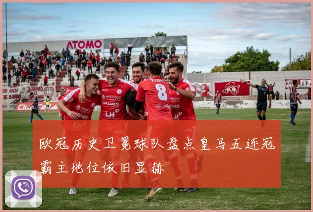 欧冠历史卫冕球队盘点皇马五连冠霸主地位依旧显赫