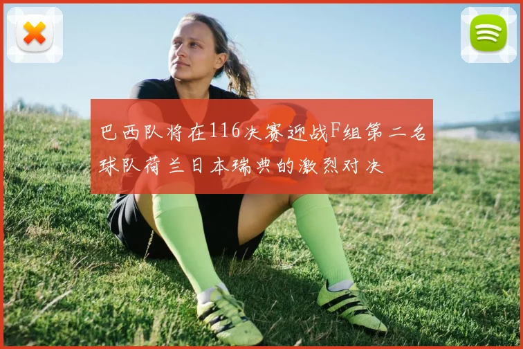 巴西队将在116决赛迎战F组第二名球队荷兰日本瑞典的激烈对决