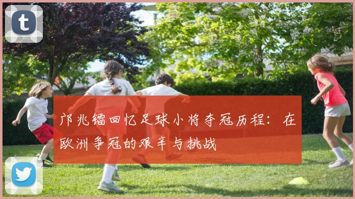 邝兆镭回忆足球小将夺冠历程：在欧洲争冠的艰辛与挑战