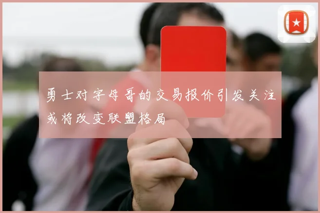 勇士对字母哥的交易报价引发关注或将改变联盟格局