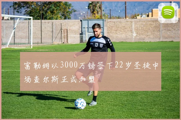 富勒姆以3000万镑签下22岁圣徒中场查尔斯正式加盟